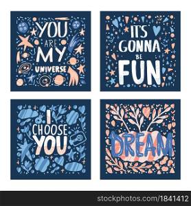 You are my universe, Its gonna be fun, I choose you, Dream. Set of posters with inspirational quotes. Vector banners collection. Hand drawn lettering square cards.