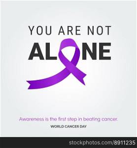You Are not alone Ribbon Typography. Awareness is the first step in beating cancer - World Cancer Day