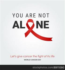 You are not alone Ribbon Typography. let&rsquo;s give cancer the fight of its life - World Cancer Day