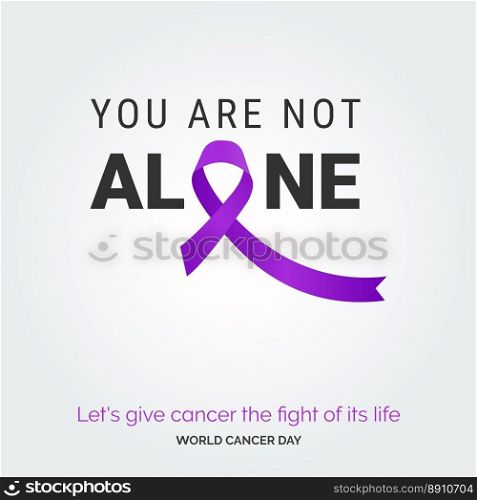 You are not alone Ribbon Typography. let’s give cancer the fight of its life - World Cancer Day