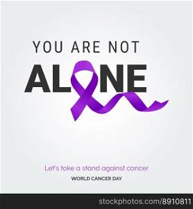 You are not alone Ribbon Typography. Lets take a stand against cancer - World Cancer Day