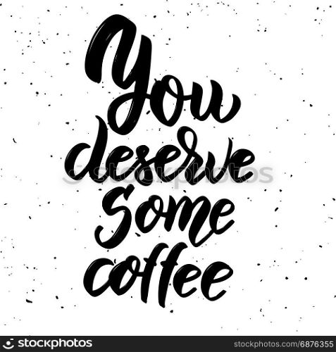 You deserve some coffee. Hand drawn lettering phrase isolated on white background. Design element for poster, greeting card. Vector illustration