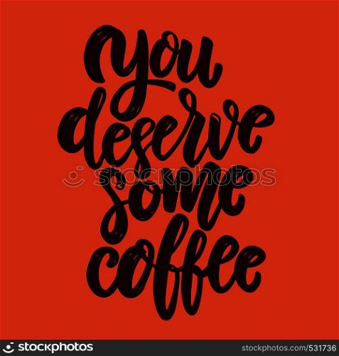 You deserve some coffee . Lettering phrase for postcard, banner, flyer. Vector illustration