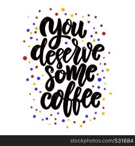 You deserve some coffee. Lettering phrase for poster, card, banner, flyer. Vector illustration