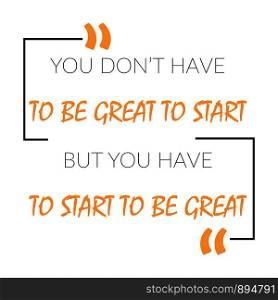 You Don't Have To Be Great To Start But You Have To Start To Be Great. Inspiring Creative Motivation Quote Template. Vector Typography Banner Design Concept On Grunge Texture Rough Background.