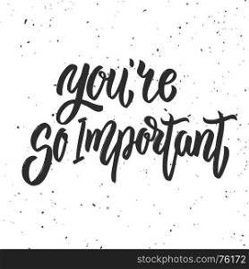 You're so important. Hand drawn lettering phrase isolated on white background. Motivation quote. Design elements for poster, card, banner. Vector illustration
