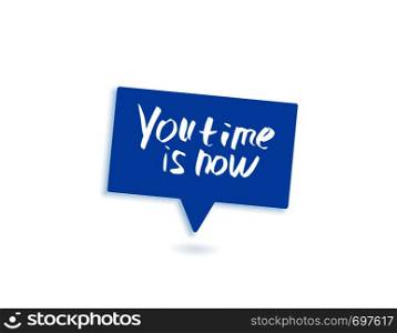 You time is now vector quote. Handwritten brush lettering with speech bubble isolated on white background.