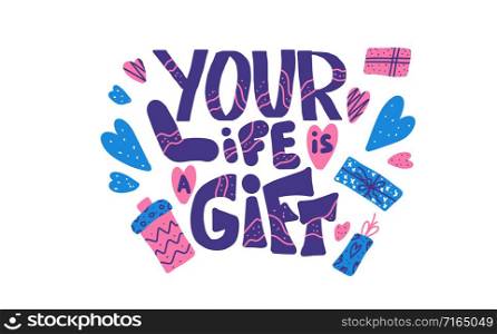 Your life is a gift text with decoration. Poster template with handwritten lettering and holiday design elements. Inspirational text. Vector conceptual illustration.